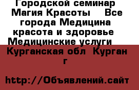 Городской семинар “Магия Красоты“ - Все города Медицина, красота и здоровье » Медицинские услуги   . Курганская обл.,Курган г.